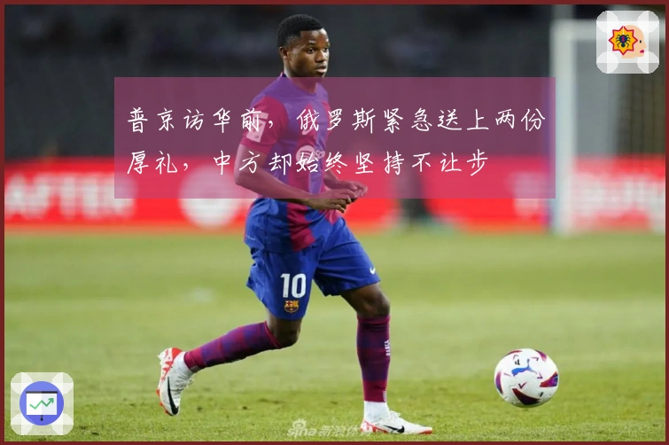 普京访华前，俄罗斯紧急送上两份厚礼，中方却始终坚持不让步