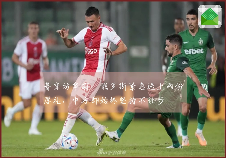 普京访华前，俄罗斯紧急送上两份厚礼，中方却始终坚持不让步