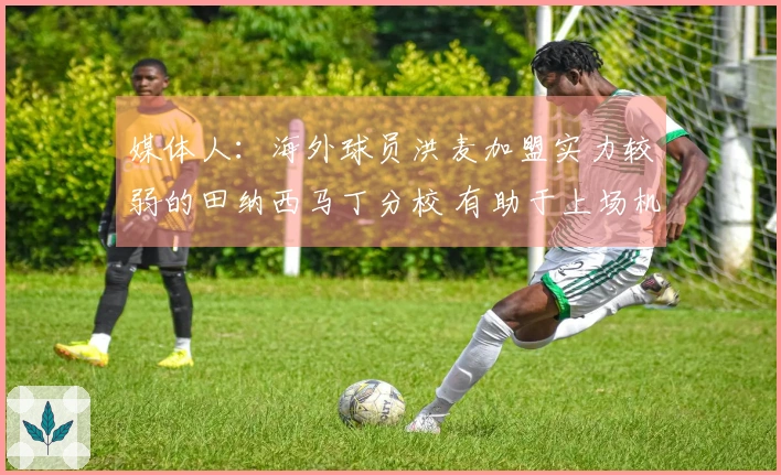 媒体人：海外球员洪麦加盟实力较弱的田纳西马丁分校 有助于上场机会